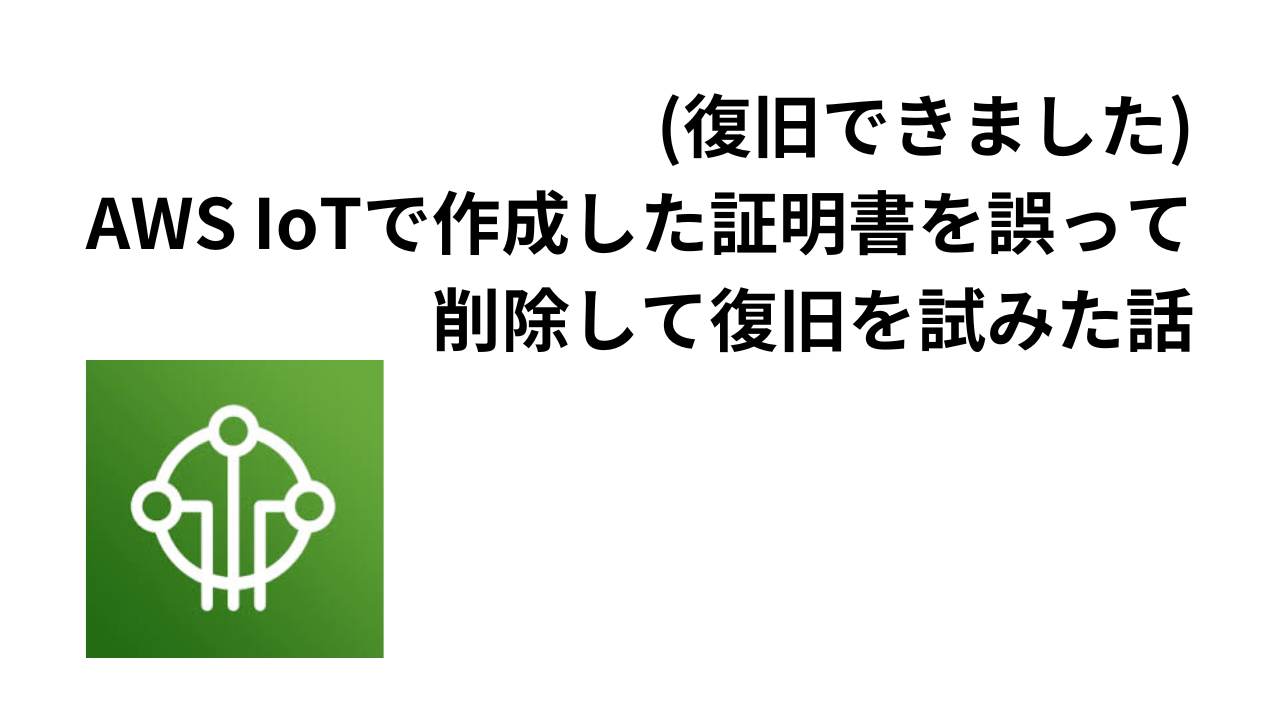 (復旧できました) AWS IoTで作成した証明書を誤って 削除して復旧を試みた話サムネイル