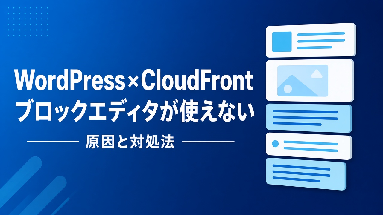 WordPressでCloudFrontを利用するとブロックエディタが使えなくなる問題